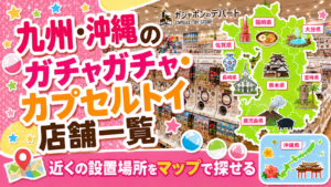 九州・沖縄のガチャガチャ・カプセルトイ設置店舗一覧マップのサムネイル画像
