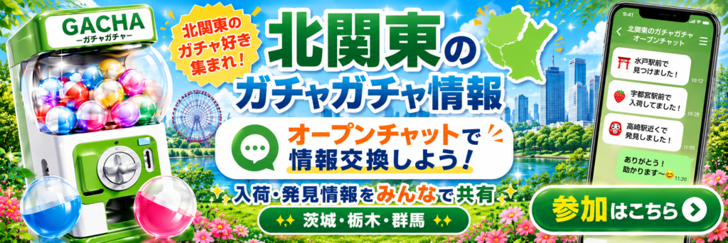 北関東の茨城・栃木・群馬でガチャガチャ入荷・発見情報を共有するオープンチャット案内バナー